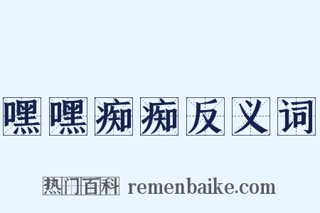 嘿嘿痴痴反义词是什么意思的图片